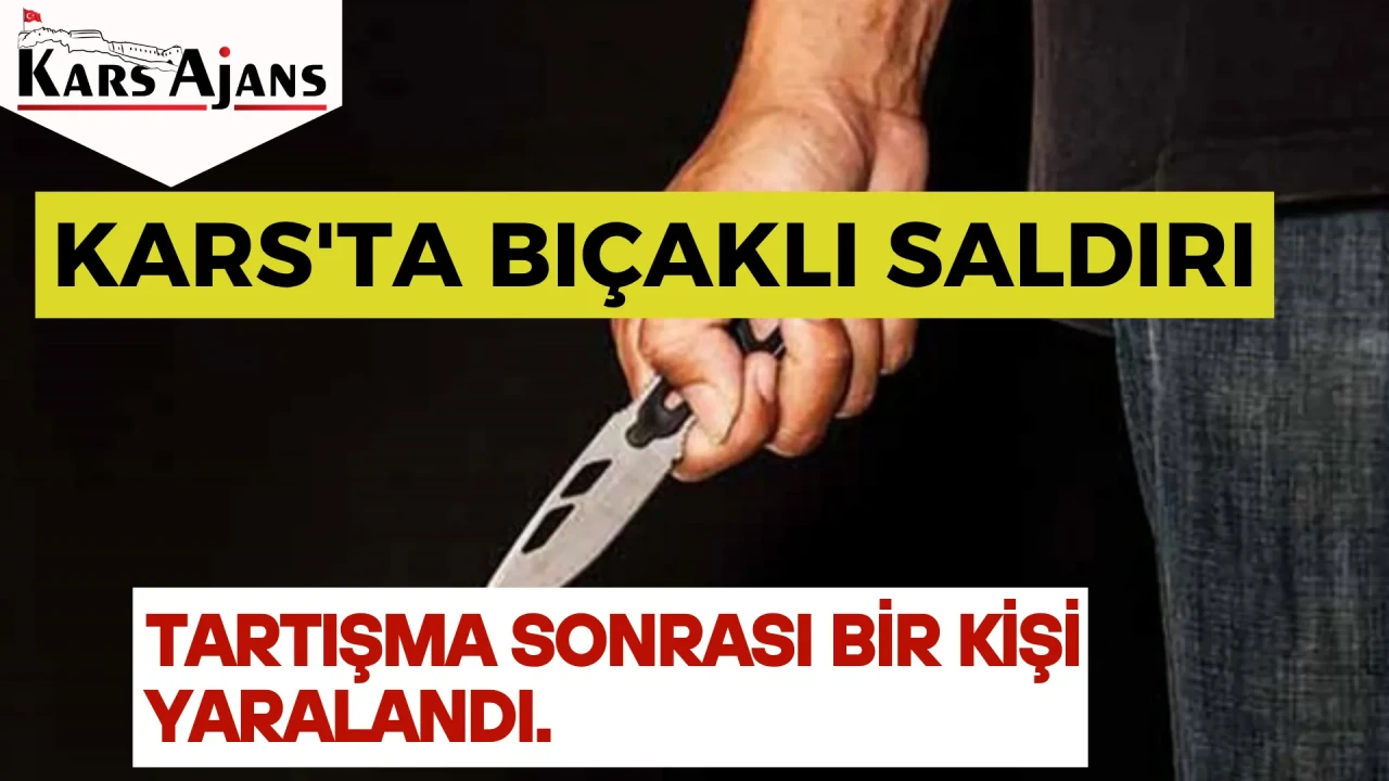Kars'ta bıçaklı saldırı: Tartışma sonrası bir kişi yaralandı.