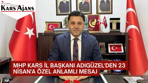 MHP Kars İl Başkanı Adıgüzel'den 23 Nisan'a özel anlamlı mesaj