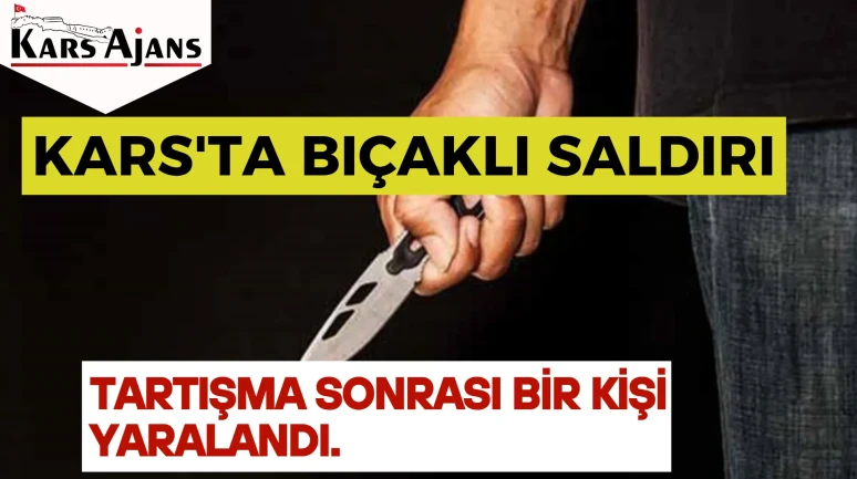 Kars'ta bıçaklı saldırı: Tartışma sonrası bir kişi yaralandı.